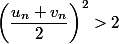 \left(\dfrac {u_n+v_n}{2}\right)^2> 2